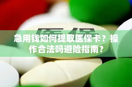 急用钱如何提取医保卡？操作合法吗避险指南？